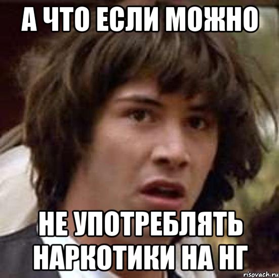 А ЧТО ЕСЛИ МОЖНО НЕ УПОТРЕБЛЯТЬ НАРКОТИКИ НА НГ, Мем А что если (Киану Ривз)