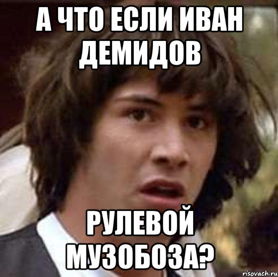 А что если Иван Демидов рулевой музобоза?, Мем А что если (Киану Ривз)