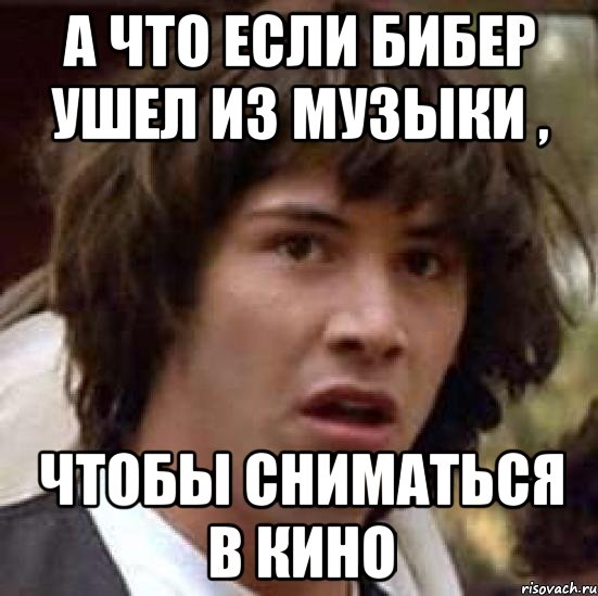 а что если бибер ушел из музыки , чтобы сниматься в кино, Мем А что если (Киану Ривз)