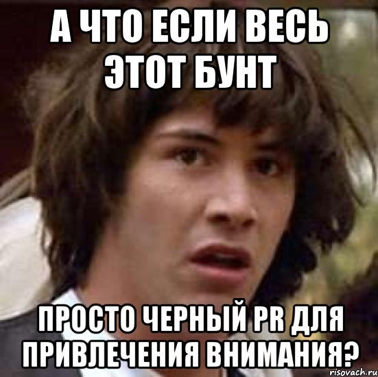 а что если весь этот БУНТ просто черный PR для привлечения внимания?, Мем А что если (Киану Ривз)