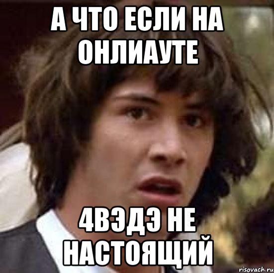 а что если на онлиауте 4вэдэ не настоящий, Мем А что если (Киану Ривз)