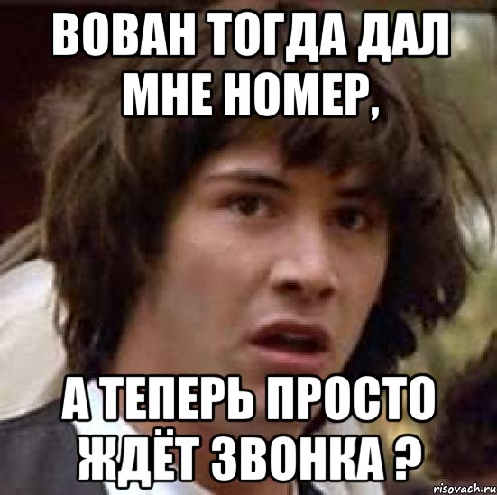 Вован тогда дал мне номер, а теперь просто ждёт звонка ?, Мем А что если (Киану Ривз)