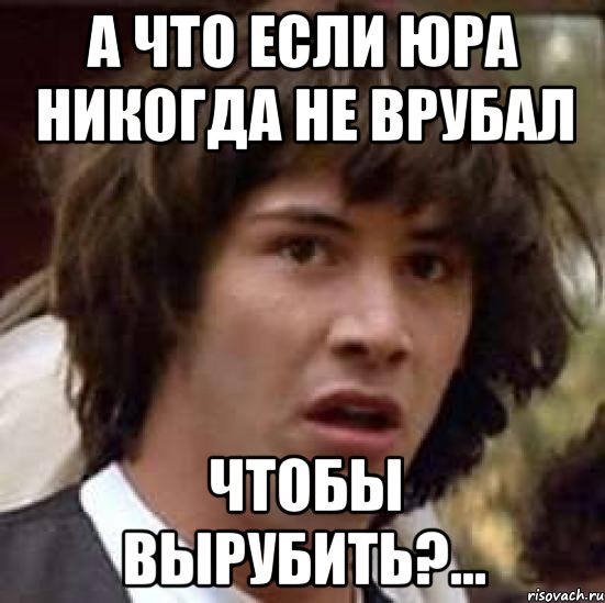 А что если Юра Никогда Не Врубал Чтобы Вырубить?..., Мем А что если (Киану Ривз)