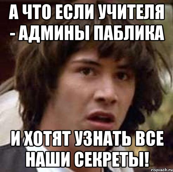 А что если учителя - админы паблика и хотят узнать все наши секреты!, Мем А что если (Киану Ривз)