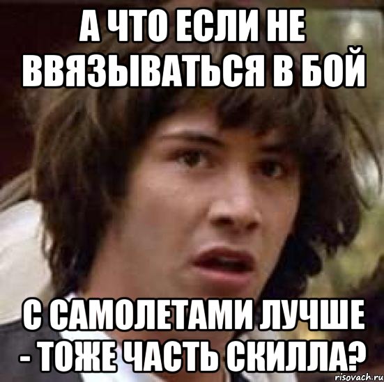 А что если не ввязываться в бой с самолетами лучше - тоже часть скилла?, Мем А что если (Киану Ривз)