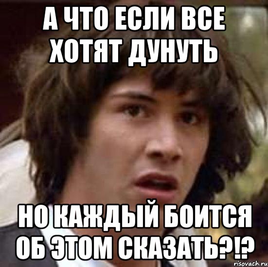 А что если все хотят дунуть но каждый боится об этом сказать?!?, Мем А что если (Киану Ривз)