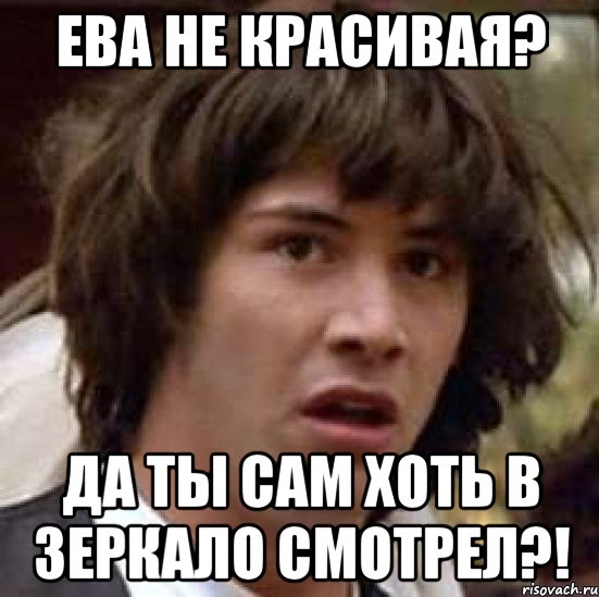 Ева не красивая? Да ты сам хоть в зеркало смотрел?!, Мем А что если (Киану Ривз)