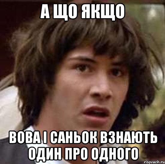 а що якщо Вова і Саньок взнають один про одного, Мем А что если (Киану Ривз)