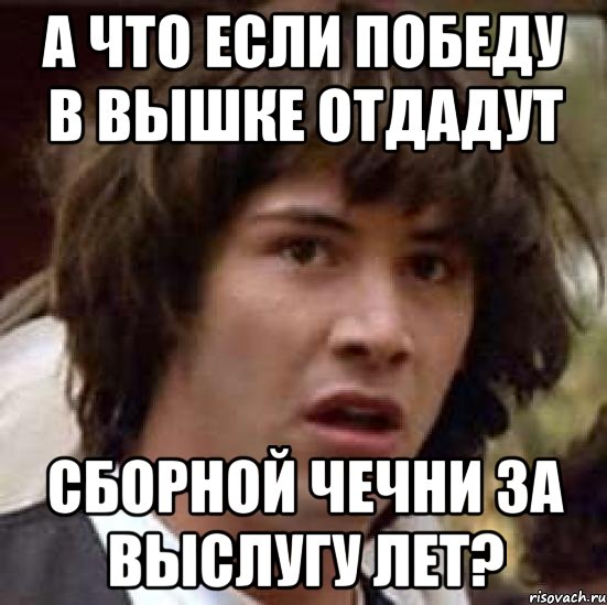 А что если победу в Вышке отдадут сборной Чечни за выслугу лет?, Мем А что если (Киану Ривз)