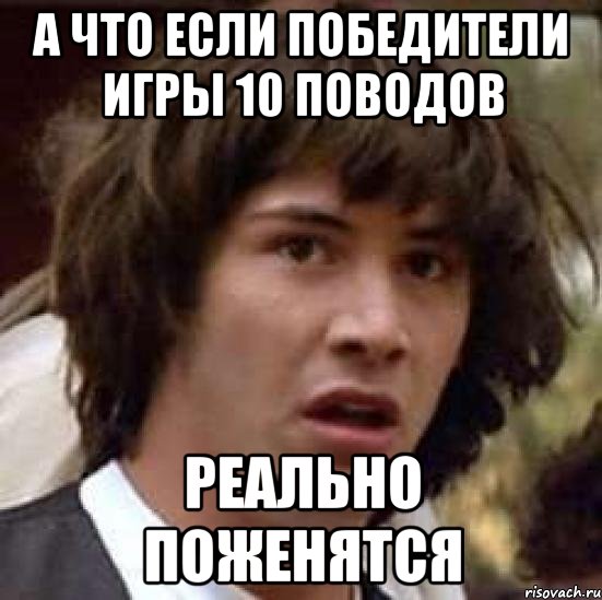 а что если победители игры 10 поводов реально поженятся, Мем А что если (Киану Ривз)