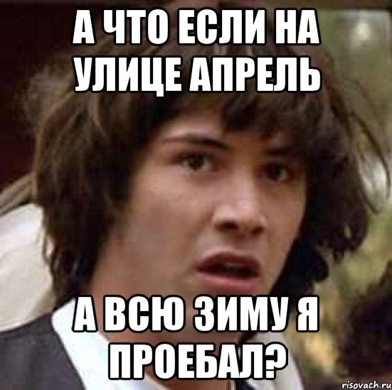 А что если на улице апрель а всю зиму я проебал?, Мем А что если (Киану Ривз)