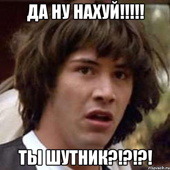 да ну нахуй!!!!! ты шутник?!?!?!, Мем А что если (Киану Ривз)