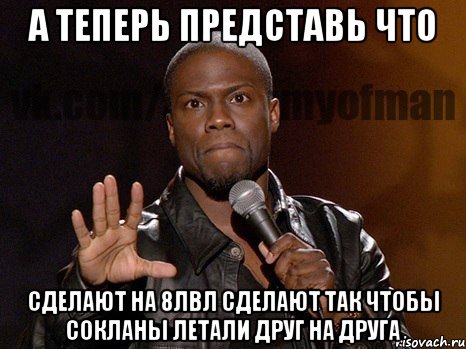 А теперь представь что сделают на 8лвл сделают так чтобы сокланы летали друг на друга, Мем  А теперь представь