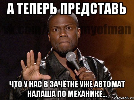 А теперь представь Что у нас в зачётке уже автомат калаша по механике..., Мем  А теперь представь