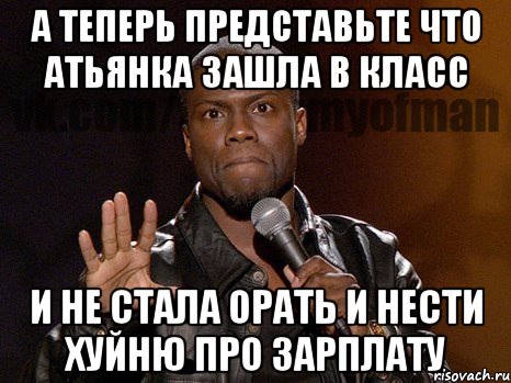 А теперь представьте что атьянка зашла в класс и не стала орать и нести хуйню про зарплату, Мем  А теперь представь