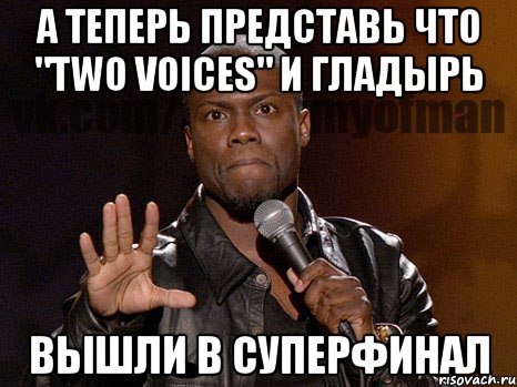 А теперь представь что "two voices" и Гладырь Вышли в суперфинал, Мем  А теперь представь