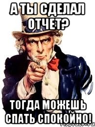 А ТЫ СДЕЛАЛ ОТЧЕТ? ТОГДА МОЖЕШЬ СПАТЬ СПОКОЙНО!, Мем а ты