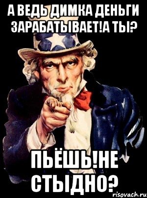 а ведь димка деньги зарабатывает!а ты? пьёшь!не стыдно?, Мем а ты