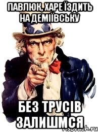 Павлюк, харе їздить на Деміївську без трусів залишмся, Мем а ты