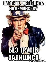 Павлюк, харе їздить на Деміївську без трусів залишися, Мем а ты