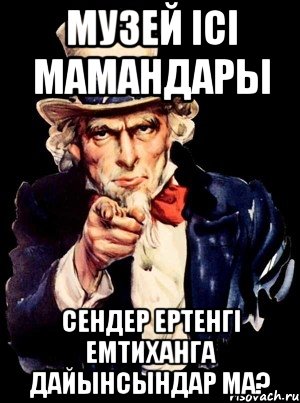 МУЗЕЙ ІСІ МАМАНДАРЫ СЕНДЕР ЕРТЕНГІ ЕМТИХАНГА ДАЙЫНСЫНДАР МА?, Мем а ты