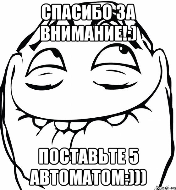 Спасибо за внимание!:) Поставьте 5 автоматом:))), Мем  аааа