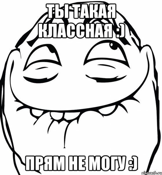 Ты такая классная :) Прям не могу :), Мем  аааа