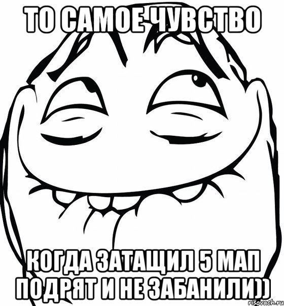 ТО САМОЕ ЧУВСТВО КОГДА ЗАТАЩИЛ 5 МАП ПОДРЯТ И НЕ ЗАБАНИЛИ)), Мем  аааа