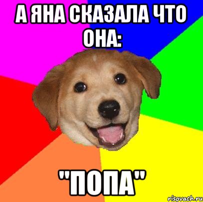 а Яна сказала что она: "ПОПА", Мем Advice Dog