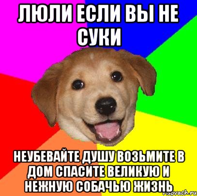 ЛЮЛИ ЕСЛИ ВЫ НЕ СУКИ НЕУБЕВАЙТЕ ДУШУ ВОЗЬМИТЕ В ДОМ СПАСИТЕ ВЕЛИКУЮ И НЕЖНУЮ СОБАЧЬЮ ЖИЗНЬ, Мем Advice Dog