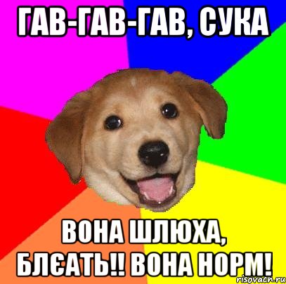 Гав-гав-гав, сука Вона шлюха, блєать!! вона норм!, Мем Advice Dog