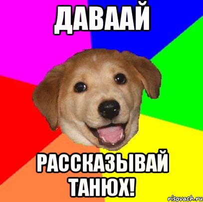 ДАВААЙ РАССКАЗЫВАЙ ТАНЮХ!, Мем Advice Dog