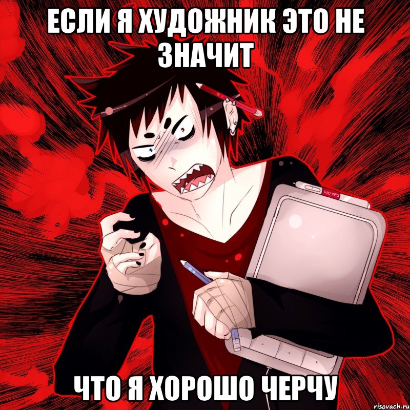 ЕСЛИ Я ХУДОЖНИК ЭТО НЕ ЗНАЧИТ ЧТО Я ХОРОШО ЧЕРЧУ, Мем Агрессивный Художник