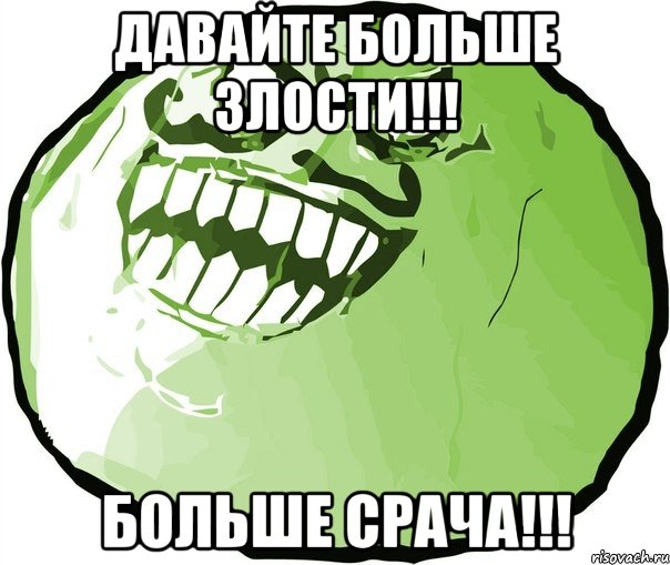 Давайте больше злости!!! Больше срача!!!