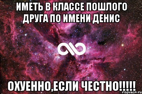 Иметь в классе пошлого друга по имени Денис Охуенно,если честно!!!!!, Мем офигенно