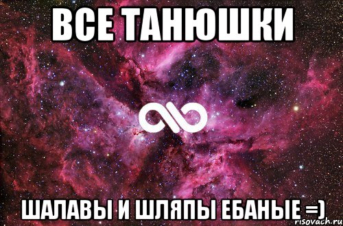 все ТАНЮШКИ шалавы и шляпы ебаные =), Мем офигенно