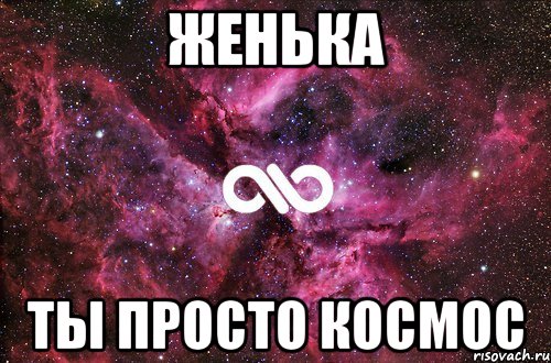 Женька Ты просто космос