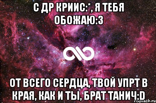 С ДР Криис:*, я тебя обожаю:3 От всего сердца, твой упрт в края, как и ты, брат Танич:D, Мем офигенно