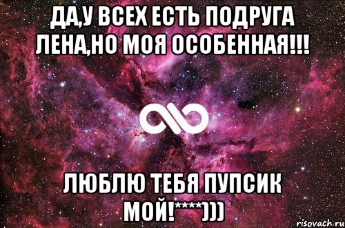 да,у всех есть Подруга ЛЕНА,но моя ОСОБЕННАЯ!!! ЛЮБЛЮ ТЕБЯ ПУПСИК МОЙ!****))), Мем офигенно