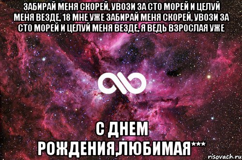 Забирай меня скорей, увози за сто морей И целуй меня везде, 18 мне уже Забирай меня скорей, увози за сто морей И целуй меня везде, я ведь взрослая уже С Днем рождения,любимая***, Мем офигенно