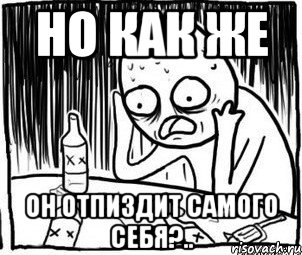 но как же он отпиздит самого себя?.., Мем Алкоголик-кадр