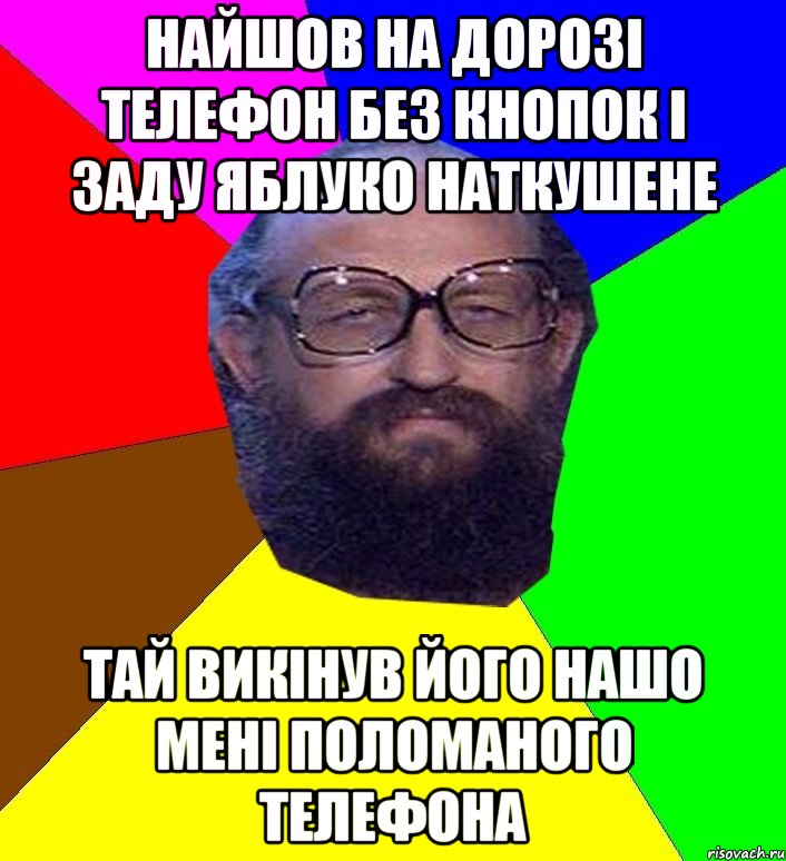 найшов на дорозі телефон без кнопок і заду яблуко наткушене тай викінув його нашо мені поломаного телефона