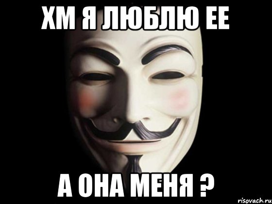 Хм я люблю ее а она меня ?, Мем anonymous