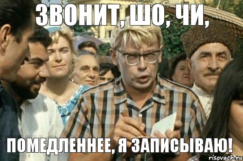 ЗвОнит, Шо, чи, Помедленнее, я записываю!