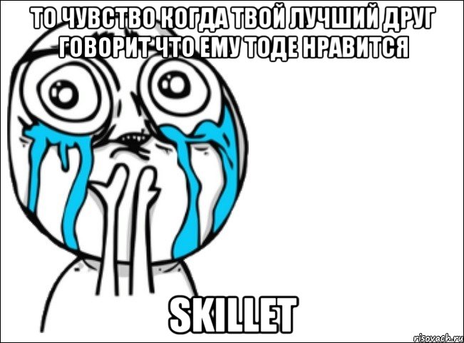 То чувство когда твой лучший друг говорит что ему тоде нравится Skillet, Мем Это самый