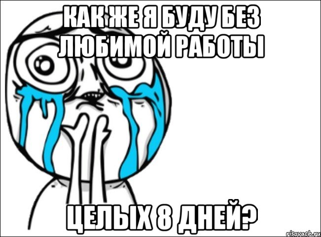 как же я буду без любимой работы целых 8 дней?, Мем Это самый