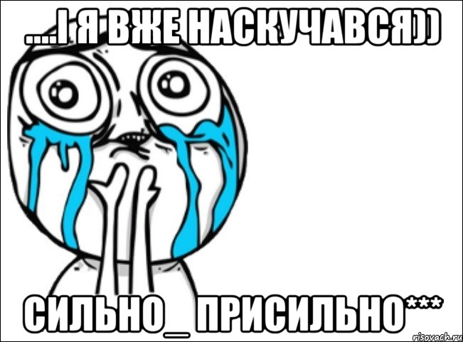 ....І я вже наскучався)) сильно_ присильно***, Мем Это самый