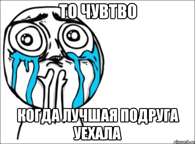 То чувтво когда лучшая подруга уехала, Мем Это самый