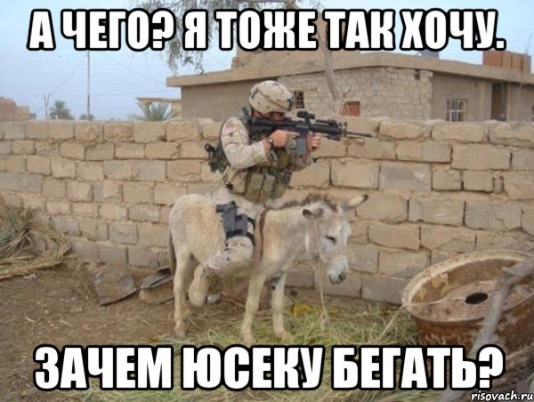 А чего? Я тоже так хочу. Зачем юсеку бегать?