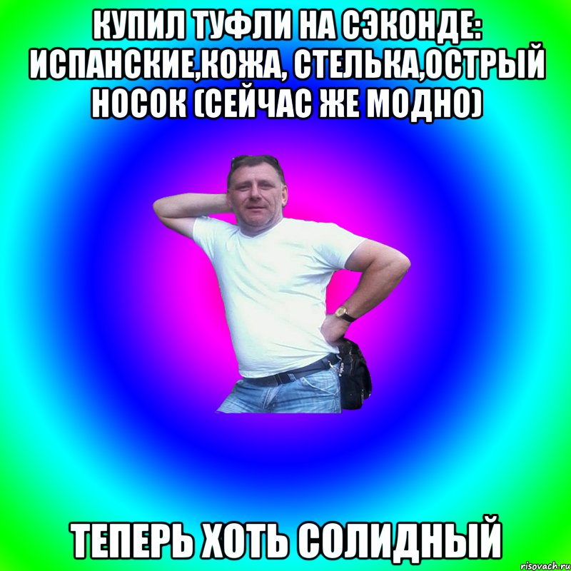 Купил туфли на сэконде: испанские,кожа, стелька,острый носок (сейчас же модно) Теперь хоть солидный